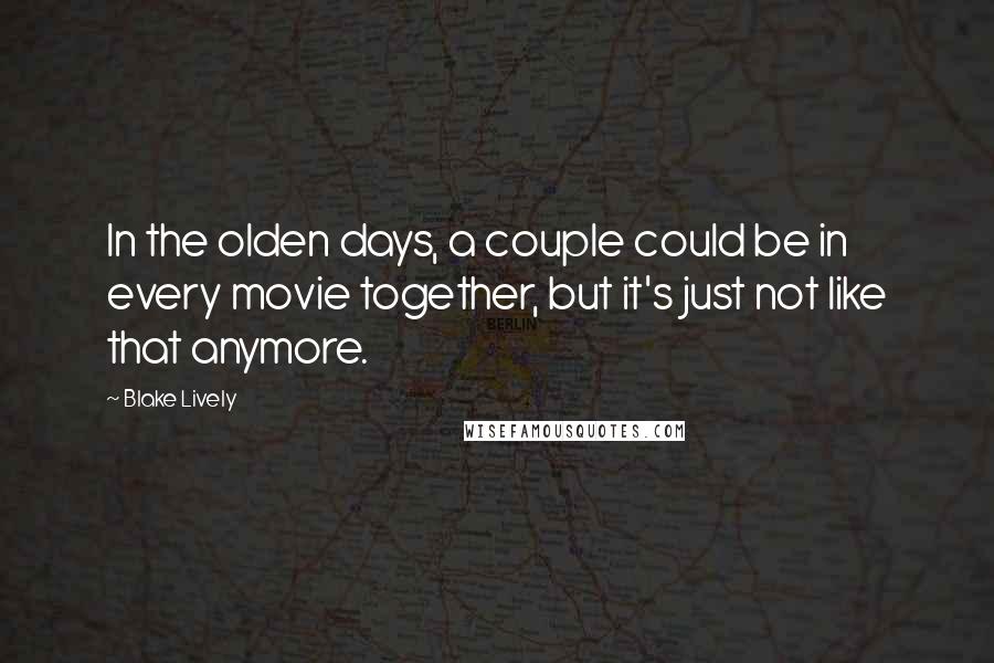 Blake Lively Quotes: In the olden days, a couple could be in every movie together, but it's just not like that anymore.