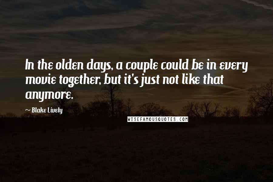 Blake Lively Quotes: In the olden days, a couple could be in every movie together, but it's just not like that anymore.
