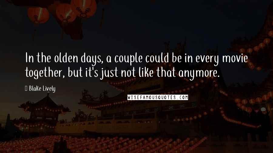 Blake Lively Quotes: In the olden days, a couple could be in every movie together, but it's just not like that anymore.