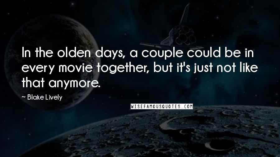 Blake Lively Quotes: In the olden days, a couple could be in every movie together, but it's just not like that anymore.