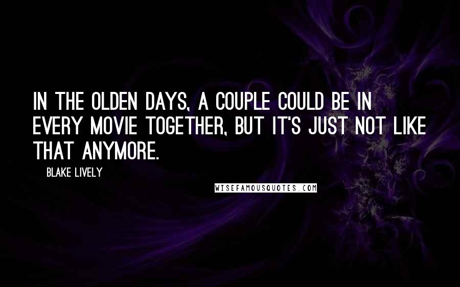 Blake Lively Quotes: In the olden days, a couple could be in every movie together, but it's just not like that anymore.
