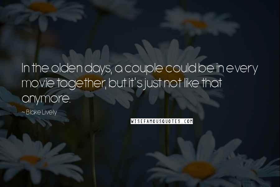 Blake Lively Quotes: In the olden days, a couple could be in every movie together, but it's just not like that anymore.