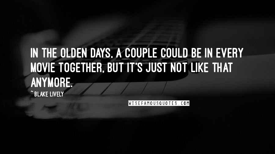 Blake Lively Quotes: In the olden days, a couple could be in every movie together, but it's just not like that anymore.
