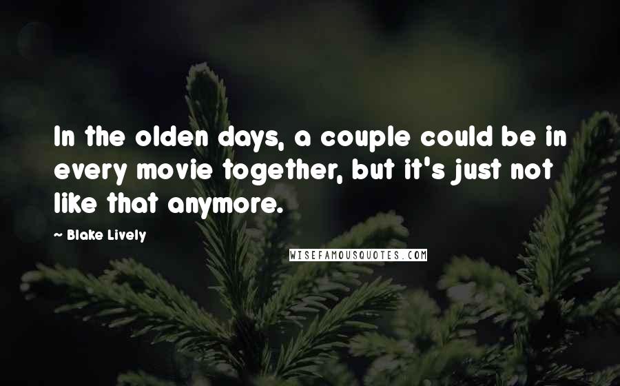 Blake Lively Quotes: In the olden days, a couple could be in every movie together, but it's just not like that anymore.