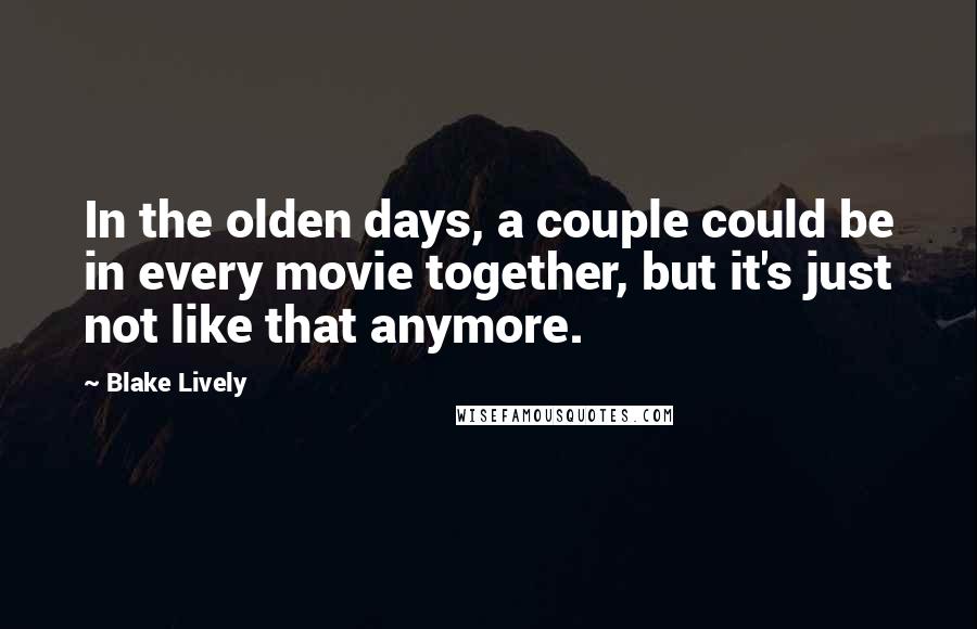 Blake Lively Quotes: In the olden days, a couple could be in every movie together, but it's just not like that anymore.