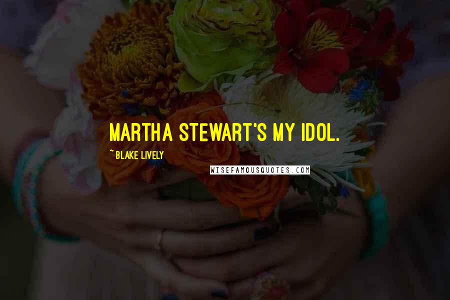 Blake Lively Quotes: Martha Stewart's my idol.