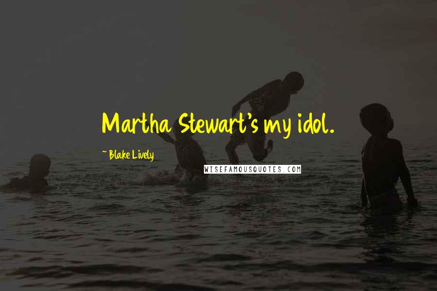 Blake Lively Quotes: Martha Stewart's my idol.