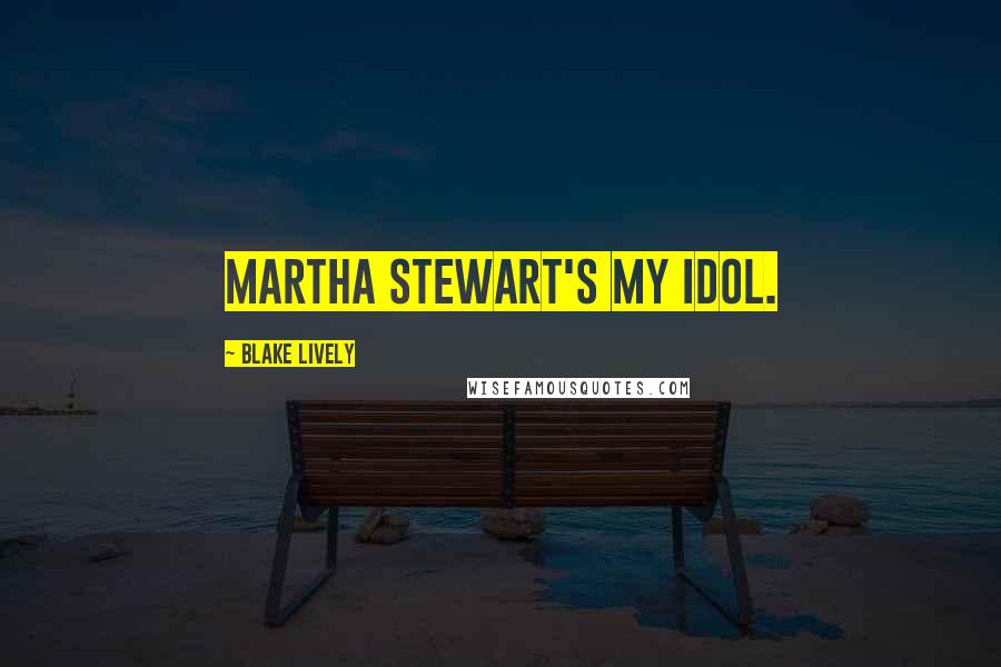 Blake Lively Quotes: Martha Stewart's my idol.