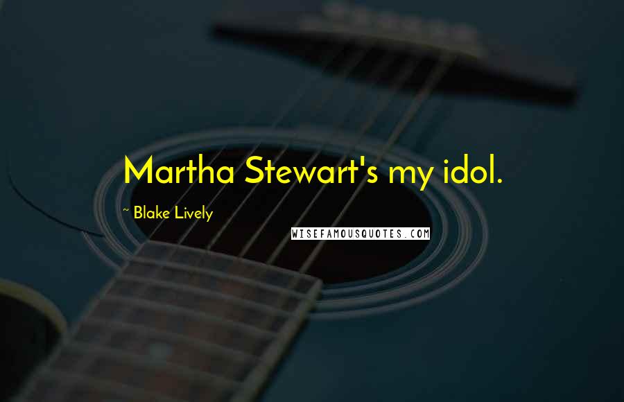 Blake Lively Quotes: Martha Stewart's my idol.