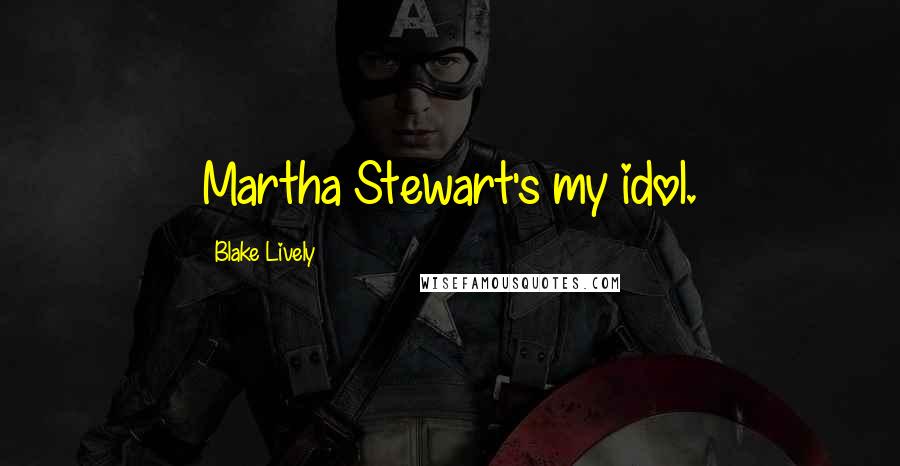 Blake Lively Quotes: Martha Stewart's my idol.