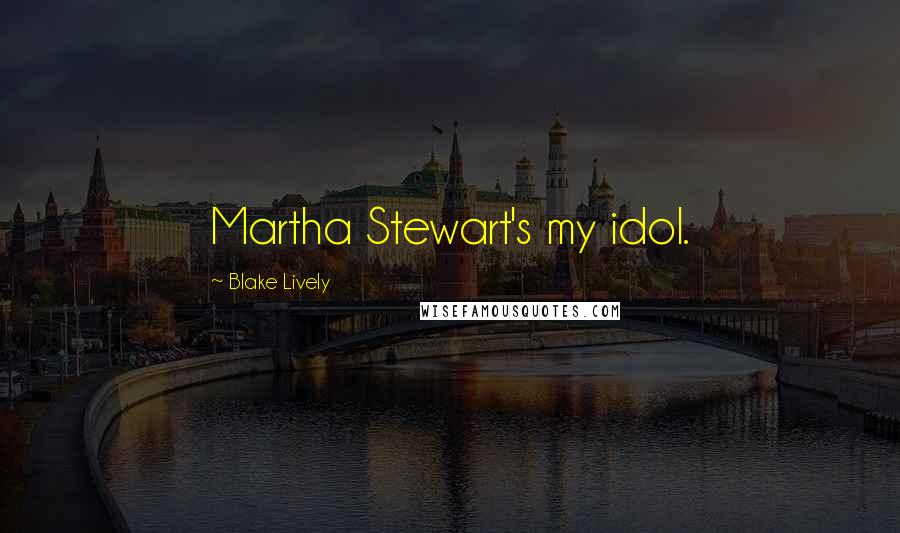 Blake Lively Quotes: Martha Stewart's my idol.