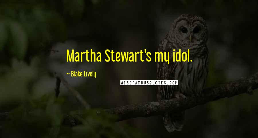 Blake Lively Quotes: Martha Stewart's my idol.