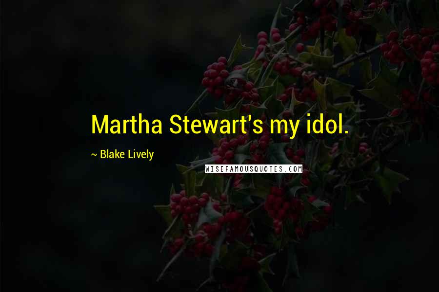 Blake Lively Quotes: Martha Stewart's my idol.