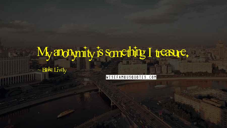 Blake Lively Quotes: My anonymity is something I treasure.