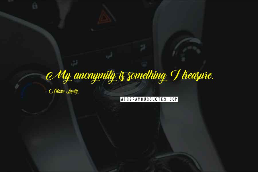 Blake Lively Quotes: My anonymity is something I treasure.