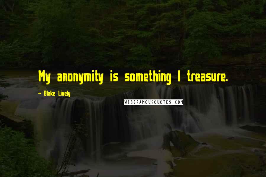 Blake Lively Quotes: My anonymity is something I treasure.