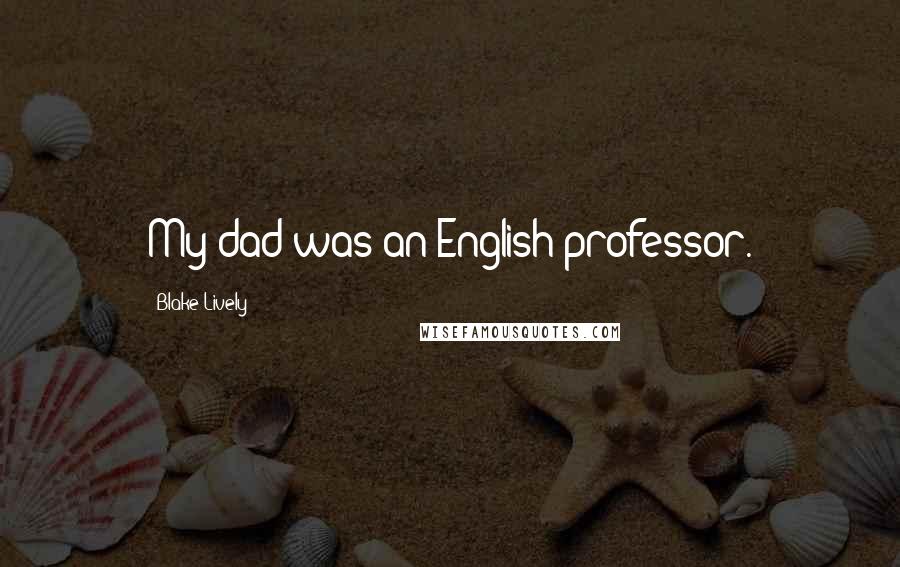 Blake Lively Quotes: My dad was an English professor.