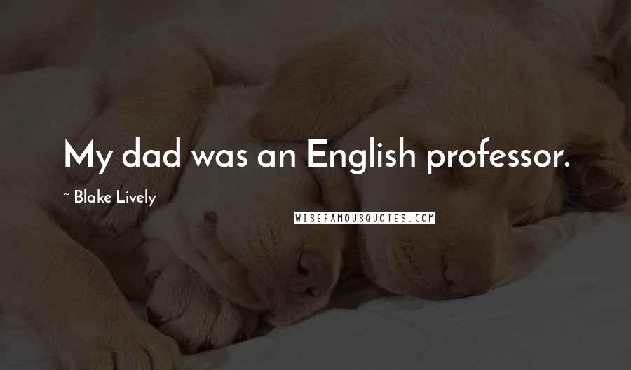 Blake Lively Quotes: My dad was an English professor.