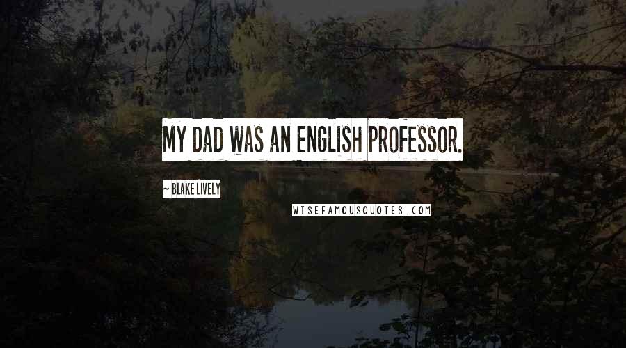 Blake Lively Quotes: My dad was an English professor.