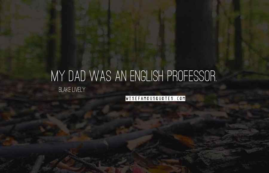 Blake Lively Quotes: My dad was an English professor.