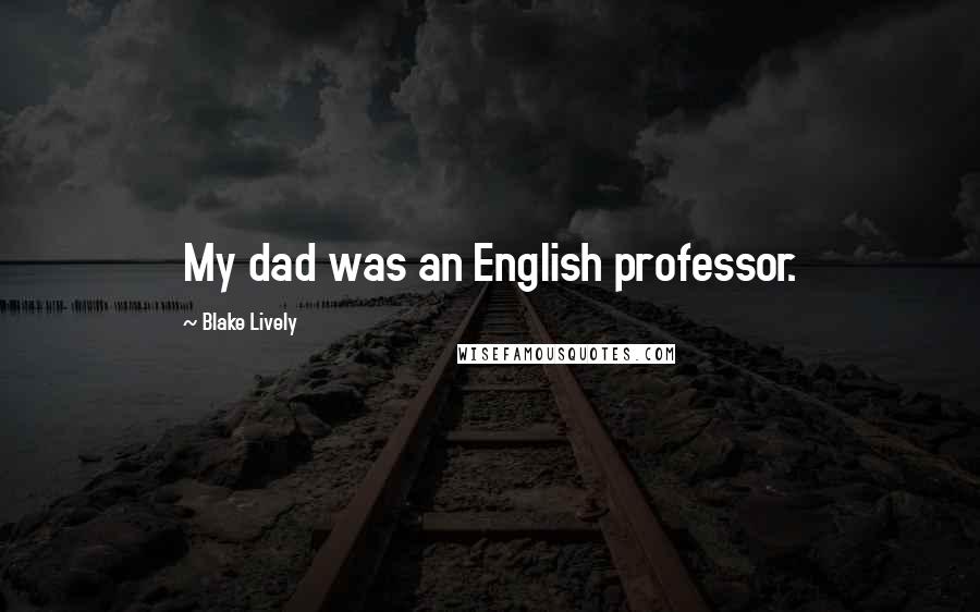 Blake Lively Quotes: My dad was an English professor.