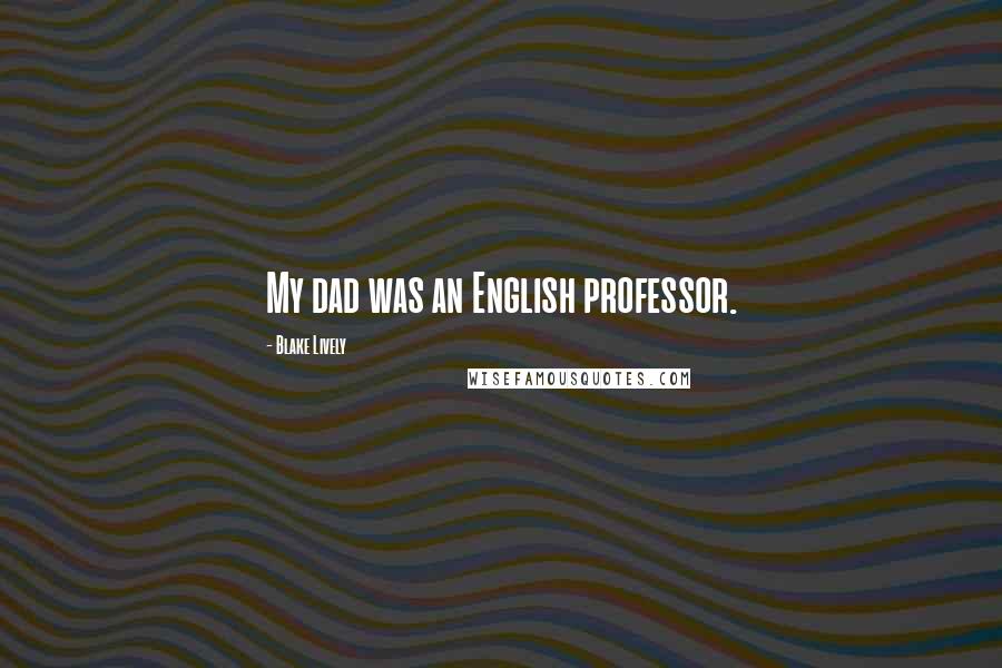 Blake Lively Quotes: My dad was an English professor.