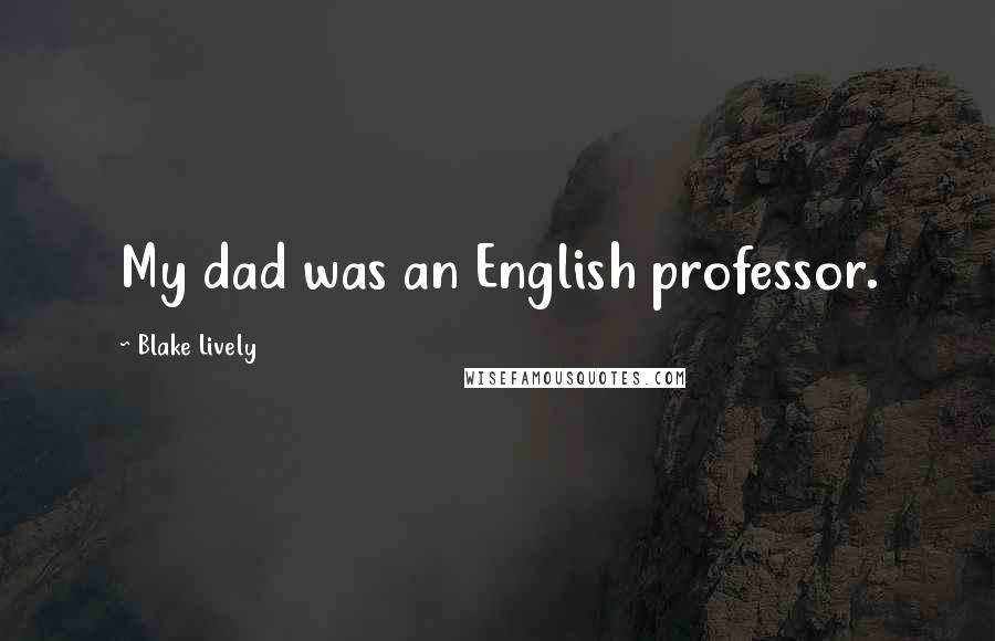 Blake Lively Quotes: My dad was an English professor.