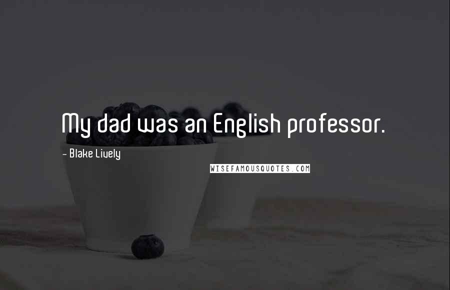 Blake Lively Quotes: My dad was an English professor.