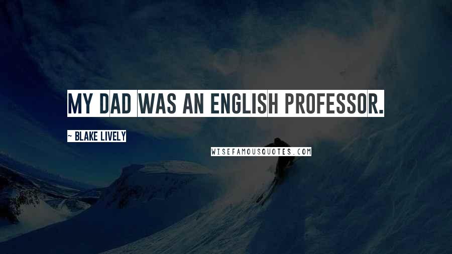 Blake Lively Quotes: My dad was an English professor.