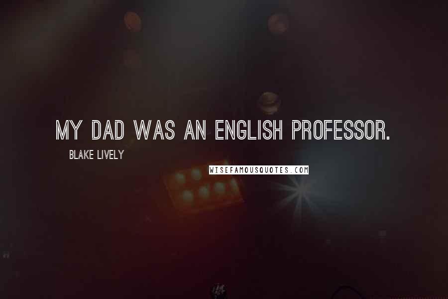 Blake Lively Quotes: My dad was an English professor.