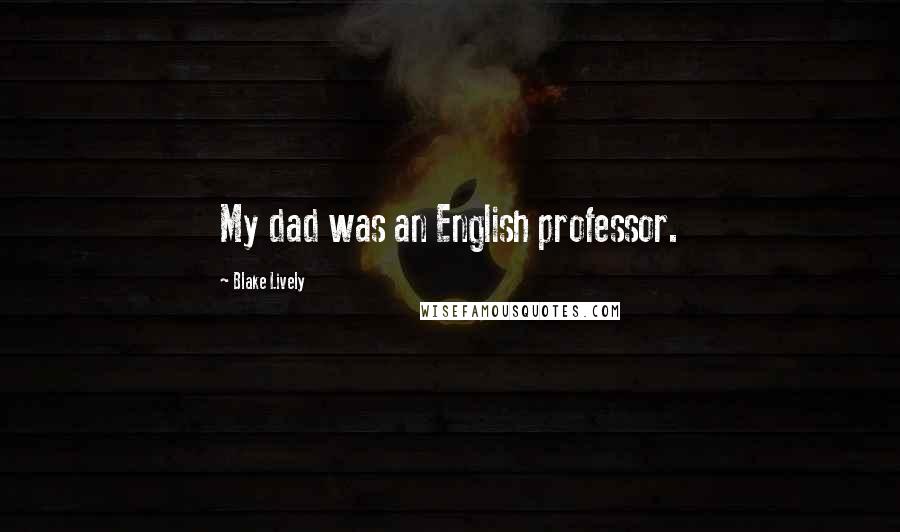 Blake Lively Quotes: My dad was an English professor.