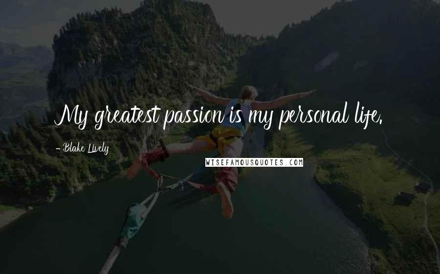 Blake Lively Quotes: My greatest passion is my personal life.