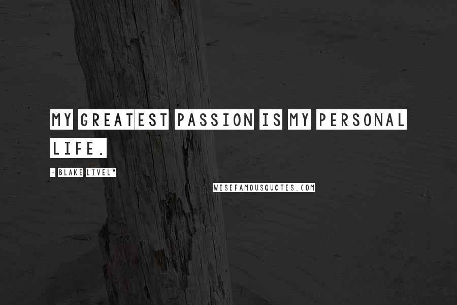 Blake Lively Quotes: My greatest passion is my personal life.