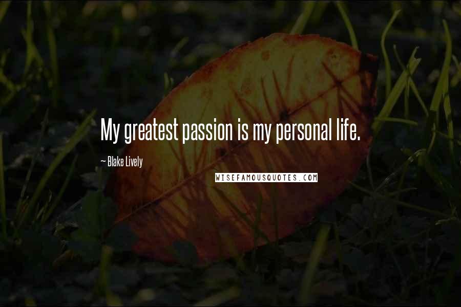 Blake Lively Quotes: My greatest passion is my personal life.