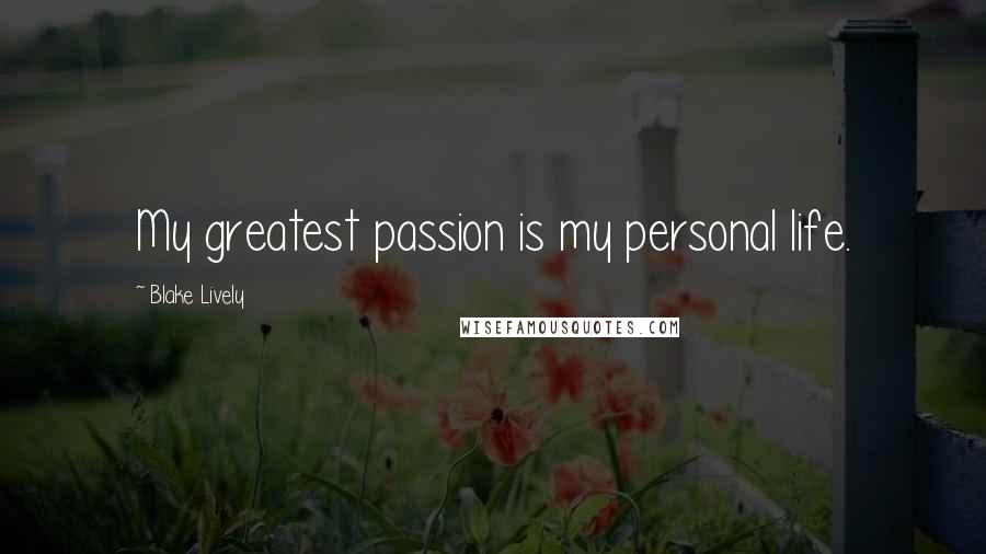 Blake Lively Quotes: My greatest passion is my personal life.