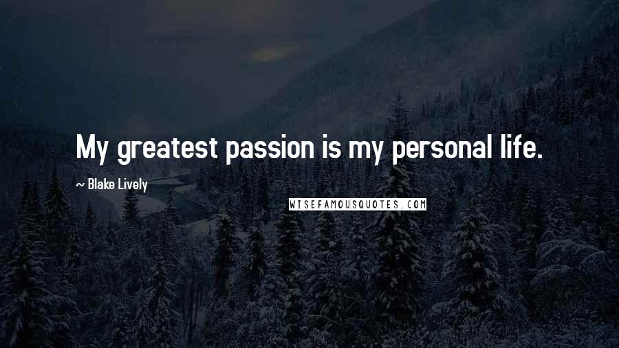 Blake Lively Quotes: My greatest passion is my personal life.