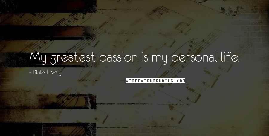 Blake Lively Quotes: My greatest passion is my personal life.