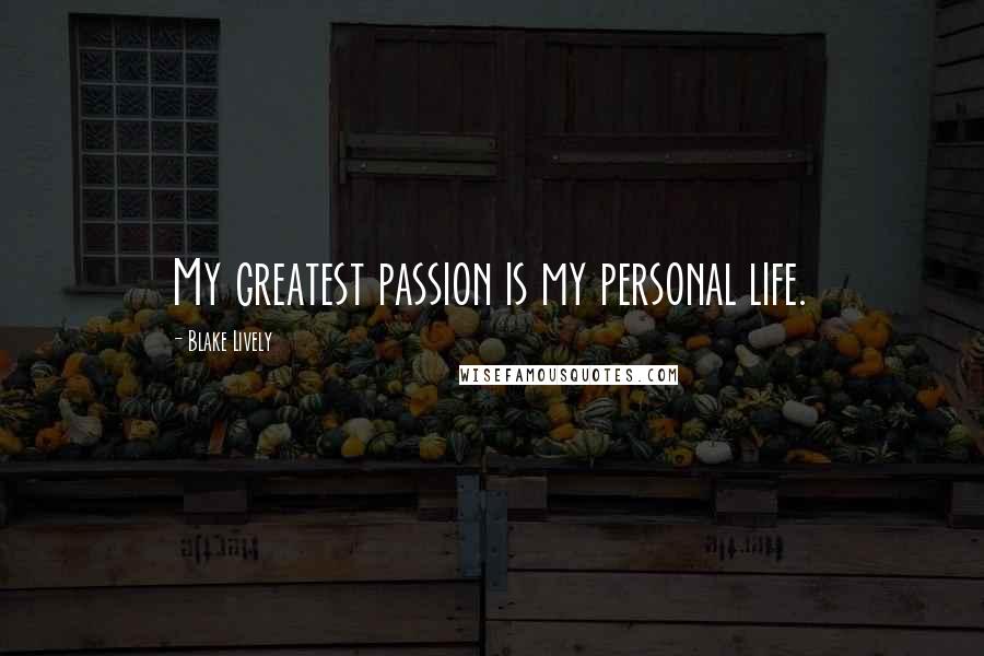 Blake Lively Quotes: My greatest passion is my personal life.