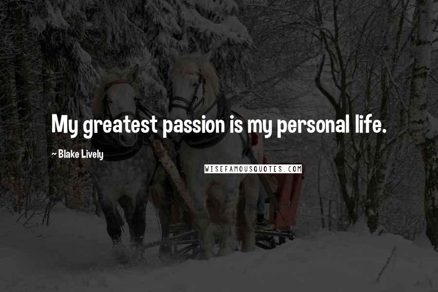 Blake Lively Quotes: My greatest passion is my personal life.