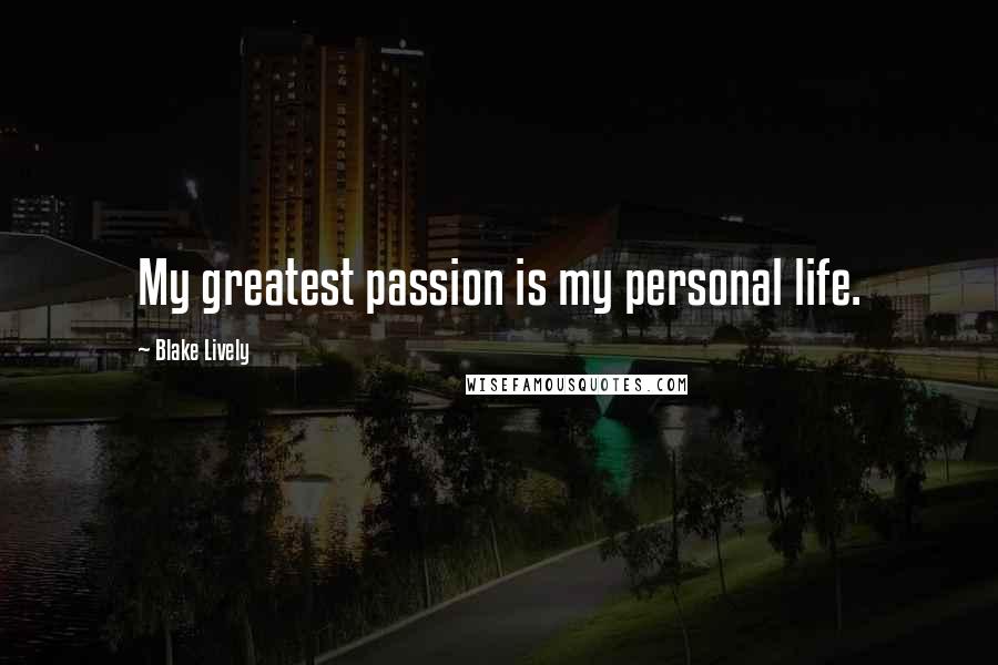 Blake Lively Quotes: My greatest passion is my personal life.