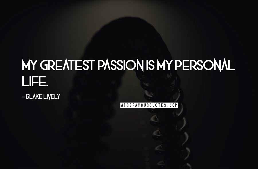 Blake Lively Quotes: My greatest passion is my personal life.