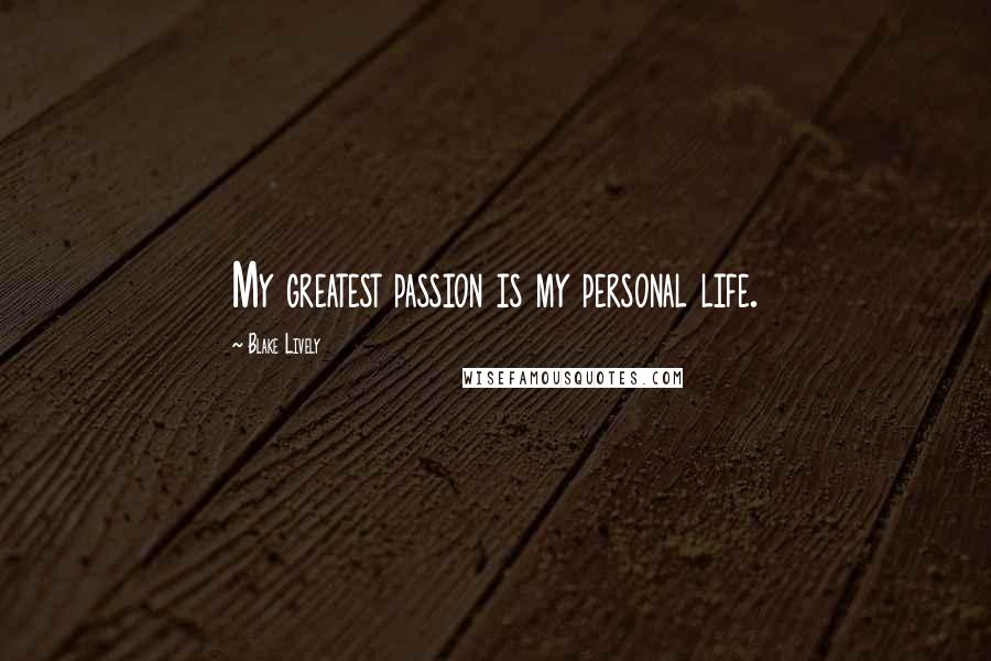 Blake Lively Quotes: My greatest passion is my personal life.