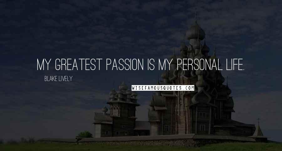 Blake Lively Quotes: My greatest passion is my personal life.