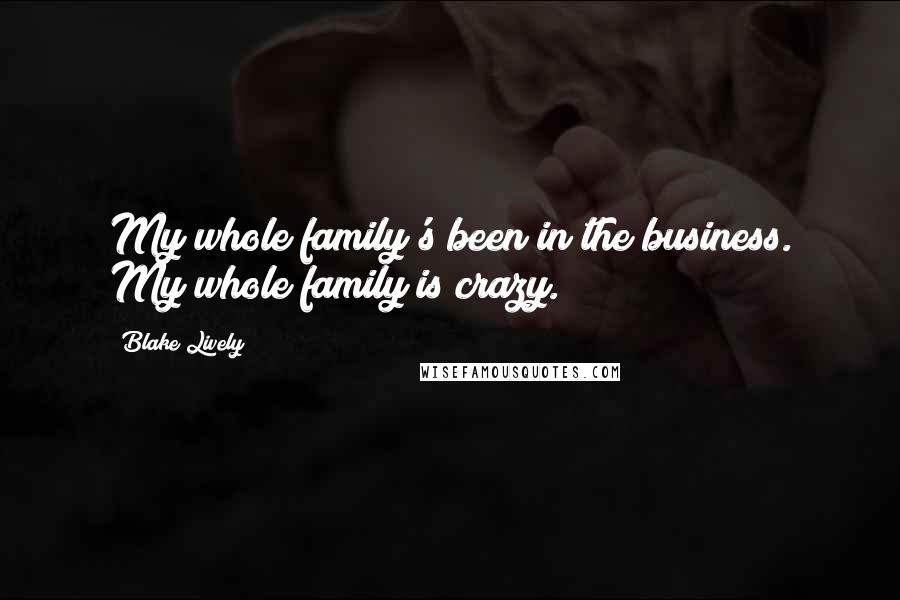 Blake Lively Quotes: My whole family's been in the business. My whole family is crazy.