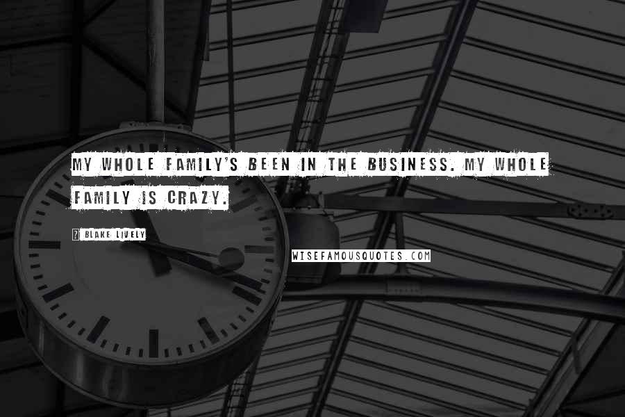 Blake Lively Quotes: My whole family's been in the business. My whole family is crazy.