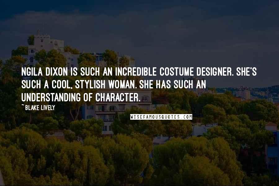 Blake Lively Quotes: Ngila Dixon is such an incredible costume designer. She's such a cool, stylish woman. She has such an understanding of character.