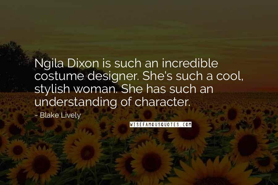 Blake Lively Quotes: Ngila Dixon is such an incredible costume designer. She's such a cool, stylish woman. She has such an understanding of character.