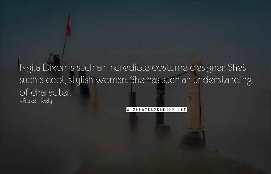 Blake Lively Quotes: Ngila Dixon is such an incredible costume designer. She's such a cool, stylish woman. She has such an understanding of character.