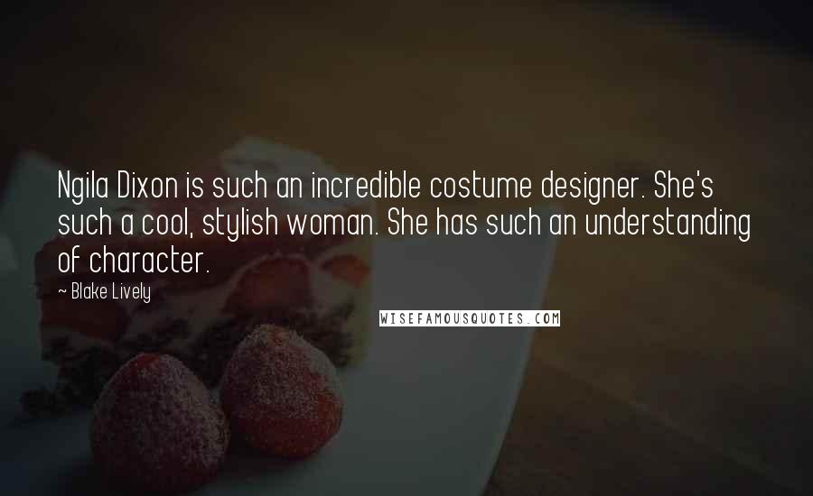 Blake Lively Quotes: Ngila Dixon is such an incredible costume designer. She's such a cool, stylish woman. She has such an understanding of character.