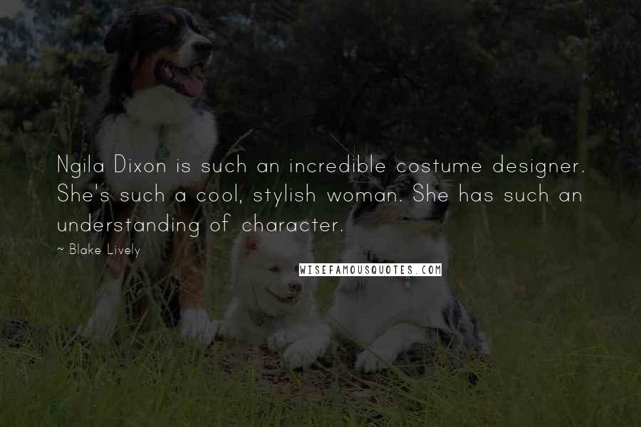 Blake Lively Quotes: Ngila Dixon is such an incredible costume designer. She's such a cool, stylish woman. She has such an understanding of character.